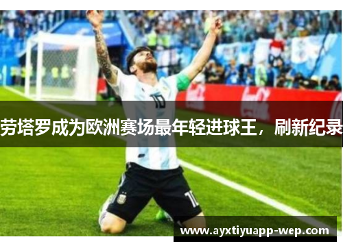 劳塔罗成为欧洲赛场最年轻进球王，刷新纪录