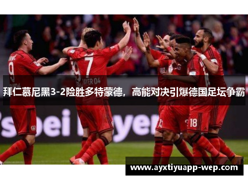 拜仁慕尼黑3-2险胜多特蒙德，高能对决引爆德国足坛争霸
