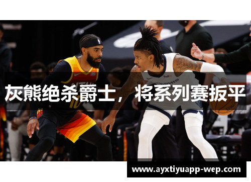 灰熊绝杀爵士，将系列赛扳平