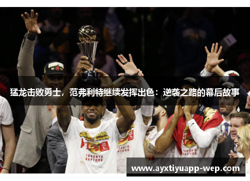 猛龙击败勇士，范弗利特继续发挥出色：逆袭之路的幕后故事