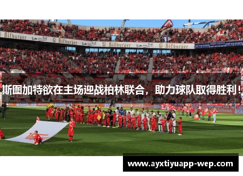 斯图加特欲在主场迎战柏林联合，助力球队取得胜利！