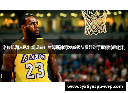 洛杉矶湖人队壮观逆转！詹姆斯神奇发威领队反超对手取得惊险胜利