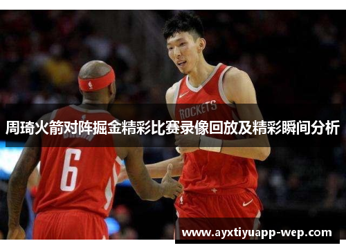 周琦火箭对阵掘金精彩比赛录像回放及精彩瞬间分析