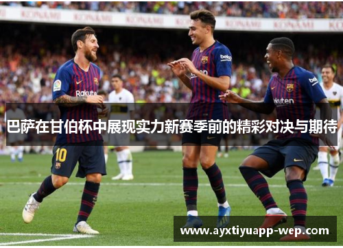 巴萨在甘伯杯中展现实力新赛季前的精彩对决与期待