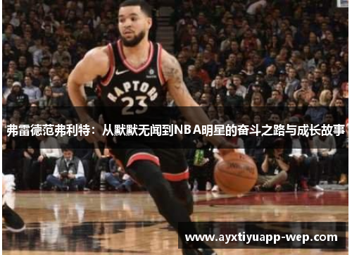 弗雷德范弗利特：从默默无闻到NBA明星的奋斗之路与成长故事