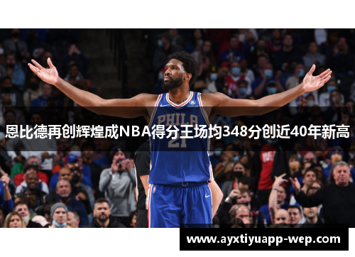 恩比德再创辉煌成NBA得分王场均348分创近40年新高