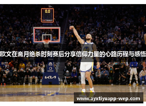 欧文在斋月绝杀时刻赛后分享信仰力量的心路历程与感悟