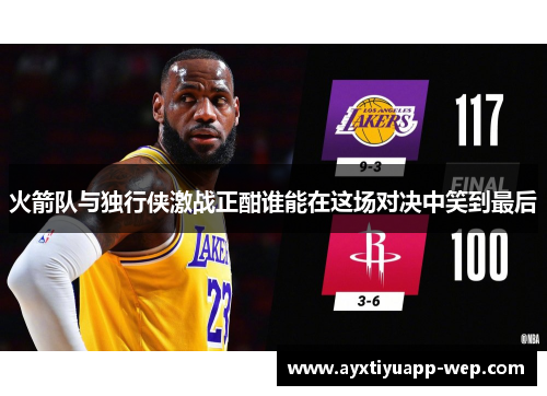 火箭队与独行侠激战正酣谁能在这场对决中笑到最后
