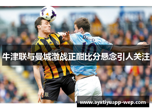 牛津联与曼城激战正酣比分悬念引人关注