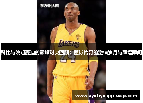 科比与姚明麦迪的巅峰对决回顾：篮球传奇的激情岁月与辉煌瞬间