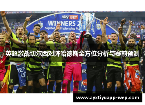 英超激战切尔西对阵哈德斯全方位分析与赛前预测
