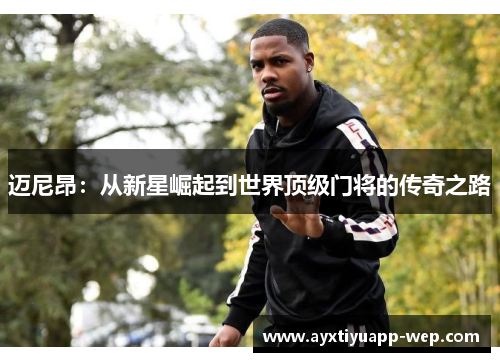 迈尼昂：从新星崛起到世界顶级门将的传奇之路