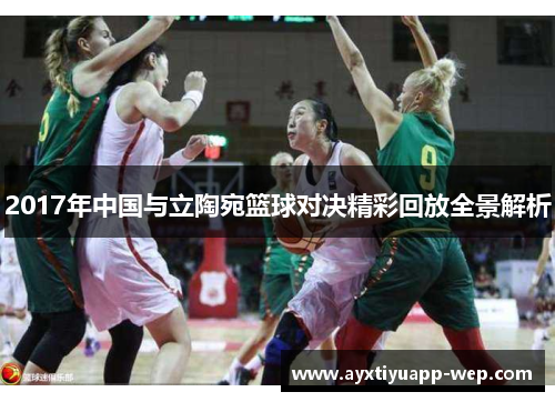 2017年中国与立陶宛篮球对决精彩回放全景解析