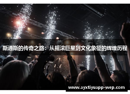 斯通斯的传奇之路：从摇滚巨星到文化象征的辉煌历程